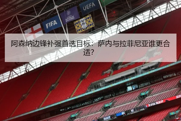 阿森纳边锋补强首选目标：萨内与拉菲尼亚谁更合适？